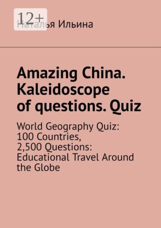 Обложка книги «Amazing China. Kaleidoscope of questions. Quiz. World Geography Quiz: 100 Countries, 2,500 Questions: Educational Travel Around the Globe»