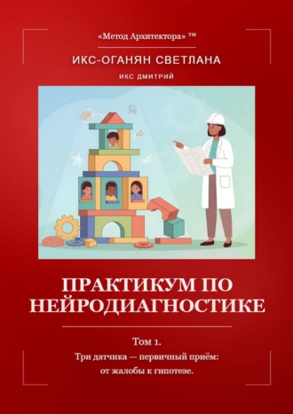 Обложка книги «Практикум по нейродиагностике. Том 1. Три датчика – первичный приём: от жалобы к гипотезе»