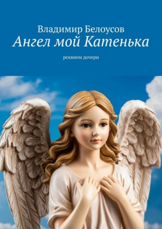 Обложка книги «Ангел мой Катенька. Реквием дочери»