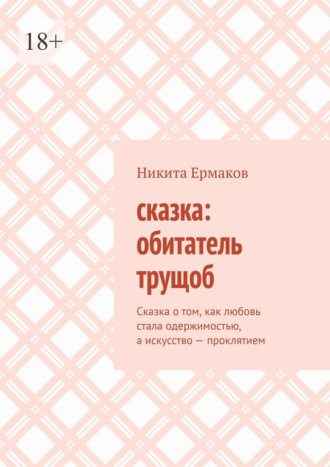 Обложка книги «Сказка: обитатель трущоб. Сказка о том, как любовь стала одержимостью, а искусство – проклятием»