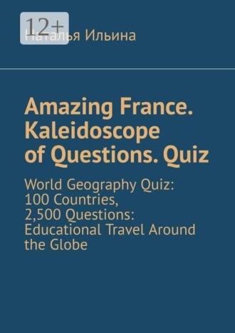 Обложка книги «Amazing France. Kaleidoscope of Questions. Quiz. World Geography Quiz: 100 Countries, 2,500 Questions: Educational Travel Around the Globe»