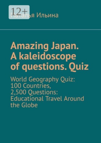 Обложка книги «Amazing Japan. A kaleidoscope of questions. Quiz. World Geography Quiz: 100 Countries, 2,500 Questions: Educational Travel Around the Globe»