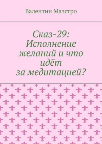 Обложка книги «Сказ-29: Исполнение желаний и что идёт за медитацией?»