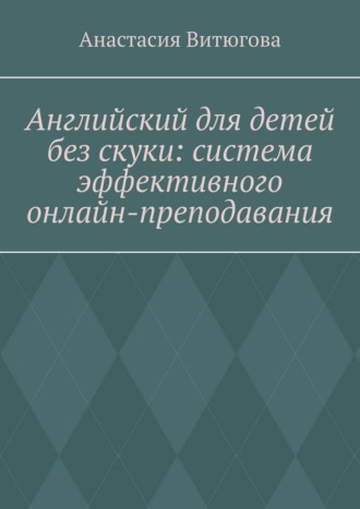 Обложка книги «Английский для детей без скуки: система эффективного онлайн-преподавания»