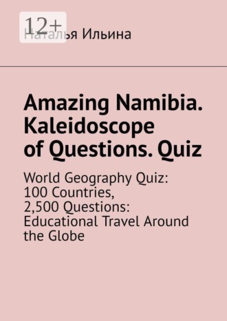 Обложка книги «Amazing Namibia. Kaleidoscope of Questions. Quiz. World Geography Quiz: 100 Countries, 2,500 Questions: Educational Travel Around the Globe»