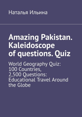 Обложка книги «Amazing Pakistan. Kaleidoscope of questions. Quiz. World Geography Quiz: 100 Countries, 2,500 Questions: Educational Travel Around the Globe»