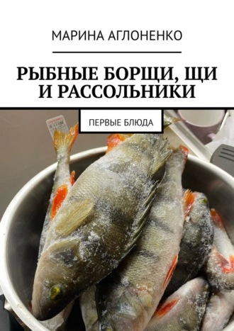 Обложка книги «Рыбные борщи, щи и рассольники. Первые блюда»