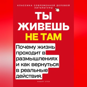 Обложка книги «Ты живёшь не там. Почему жизнь проходит в размышлениях — и как вернуться в реальные действия.»