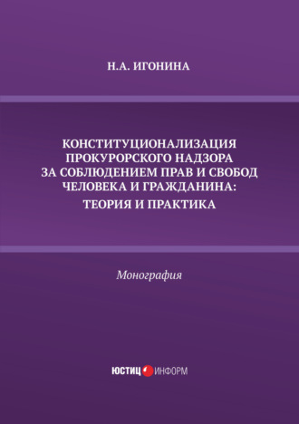 Обложка книги «Конституционализация прокурорского надзора за соблюдением прав и свобод человека и гражданина. Теория и практика»