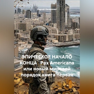 Обложка книги «ЭПИЧЕСКОЕ НАЧАЛО КОНЦА Pax Americana или новый мировой порядок»