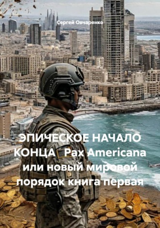 Обложка книги «ЭПИЧЕСКОЕ НАЧАЛО КОНЦА Pax Americana или новый мировой порядок книга первая»
