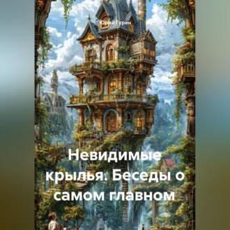 Обложка книги «Невидимые крылья. Беседы о самом главном»