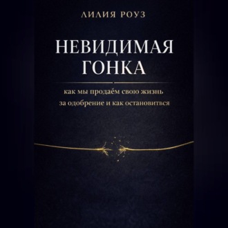 Обложка книги «Невидимая гонка: как мы продаём свою жизнь за одобрение и как остановиться»