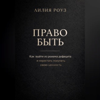 Обложка книги «Право быть. Как выйти из режима дефицита и перестать покупать свою ценность»