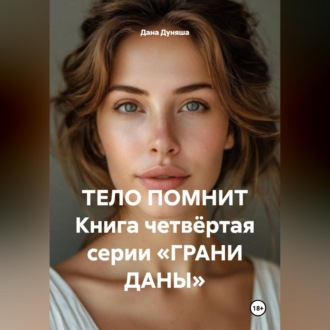 Обложка книги «ТЕЛО ПОМНИТ Книга четвёртая серии «ГРАНИ ДАНЫ»»