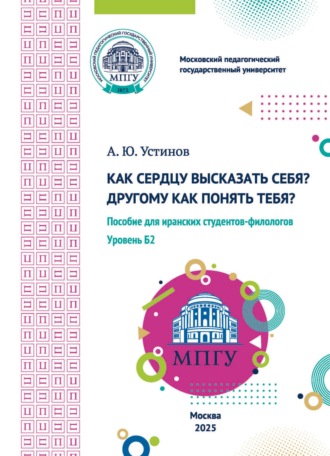 Обложка книги «Как сердцу высказать себя? Другому как понять тебя? Пособие для иранских студентов-филологов. Уровень Б2»