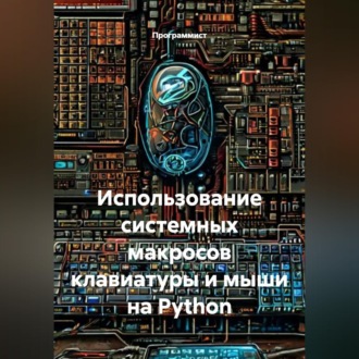 Обложка книги «Использование системных макросов клавиатуры и мыши на Python»