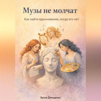 Обложка книги «Музы не молчат: Как найти вдохновение, когда его нет»