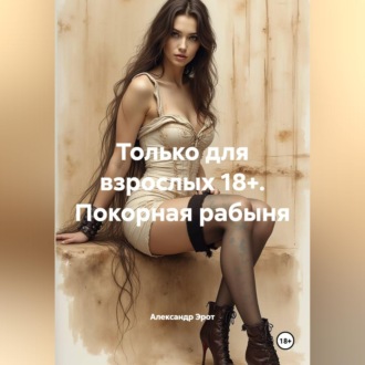 Обложка книги «Только для взрослых 18+. Покорная рабыня.»