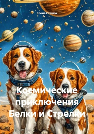 Обложка книги «Космические приключения Белки и Стрелки»