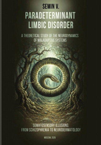 Обложка книги «PARADETERMINANT LIMBIC DISORDER. SOMATOSENSORY ILLUSIONS: FROM SCHIZOPHRENIA TO NEURODERMATOLOGY (A THEORETICAL STUDY OF THE NEURODYNAMICS OF MALADAPTIVE SYSTEMS)»