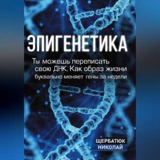 Обложка книги «Эпигенетика: Ты можешь переписать свою ДНК. Как образ жизни буквально меняет гены за недели»
