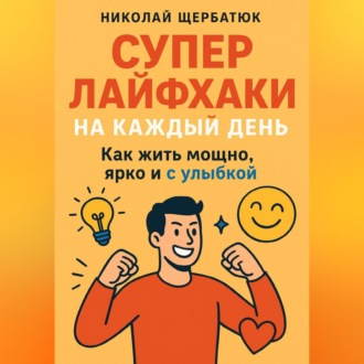 Обложка книги «Супер Лайфхаки на каждый день. Как жить мощно, ярко и с улыбкой»