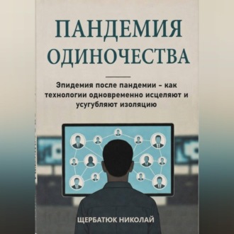 Обложка книги «Пандемия одиночества: Эпидемия после пандемии - как технологии одновременно исцеляют и усугубляют изоляцию»