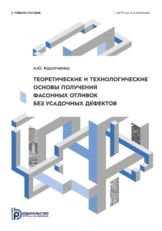 Обложка книги «Теоретические и технологические основы получения фасонных отливок без усадочных дефектов»
