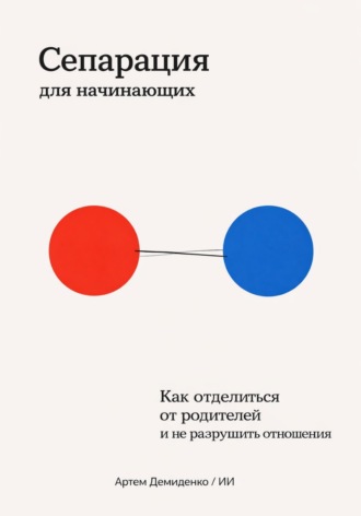 Обложка книги «Сепарация для начинающих: Как отделиться от родителей и не разрушить отношения»