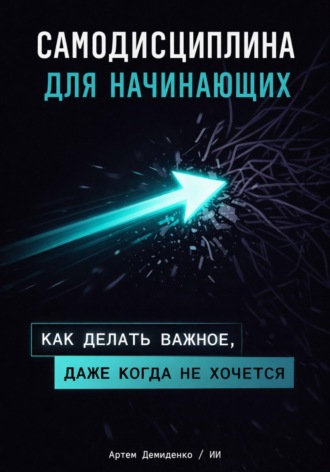 Обложка книги «Самодисциплина для начинающих: Как делать важное, даже когда не хочется»