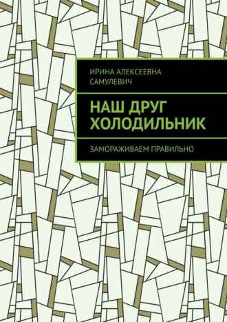 Обложка книги «Наш друг холодильник. Замораживаем правильно»