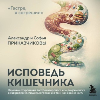 Обложка книги «Исповедь кишечника. Научные откровения гастроэнтеролога и эндокринолога о микробиоме, пищевых грехах и о том, как с ними жить»