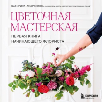 Обложка книги «Цветочная мастерская. Первая книга начинающего флориста»