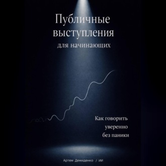 Обложка книги «Публичные выступления для начинающих: Как говорить уверенно без паники»