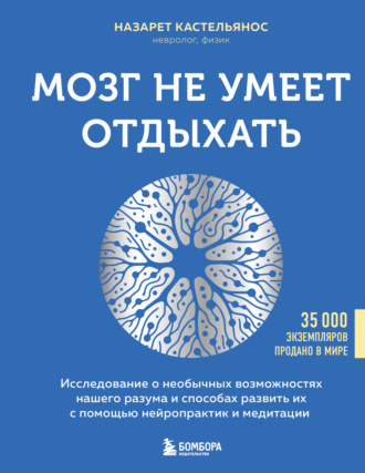 Обложка книги «Мозг не умеет отдыхать. Исследование о необычных возможностях нашего разума и способах развить их с помощью нейропрактик и медитации»