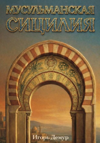 Обложка книги «Мусульманская Сицилия. Влияние исламской цивилизации на культуру Сицилии и Европы»