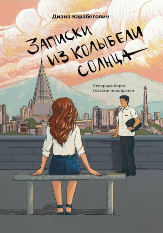 Обложка книги «Записки из Колыбели солнца: Северная Корея глазами иностранки»