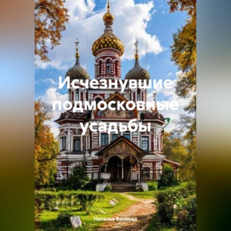 Обложка книги «Исчезнувшие подмосковные усадьбы»