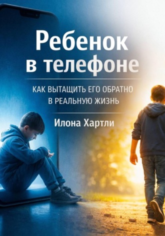 Обложка книги «Ребенок в телефоне. Как вытащить его обратно в реальную жизнь»