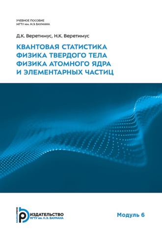 Обложка книги «Квантовая статистика. Физика твердого тела. Физика атомного ядра и элементарных частиц. Модуль 6»