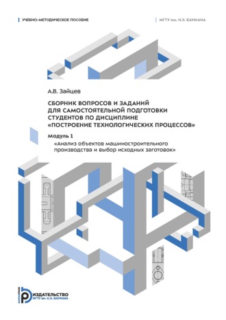 Обложка книги «Сборник вопросов и заданий для самостоятельной подготовки студентов по дисциплине «Построение технологических процессов». Модуль 1 «Анализ объектов машиностроительного производства и выбор исходных заготовок»»