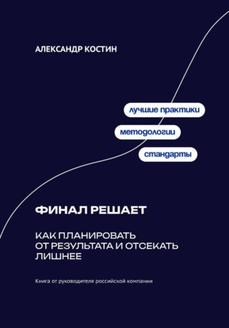 Обложка книги «Финал решает: Как планировать от результата и отсекать лишнее»
