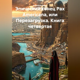 Обложка книги «Эпический конец Pax Americana, или Перезагрузка. Книга четвертая»