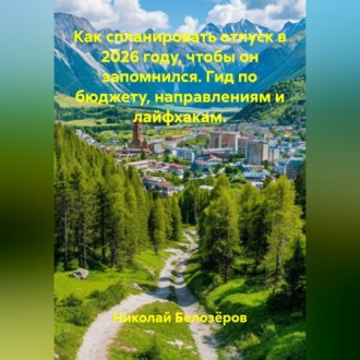 Обложка книги «Как спланировать отпуск в 2026 году, чтобы он запомнился. Гид по бюджету, направлениям и лайфхакам.»