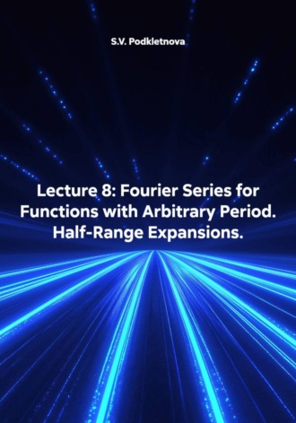 Обложка книги «Lecture 8: Fourier Series for Functions with Arbitrary Period. Half-Range Expansions»