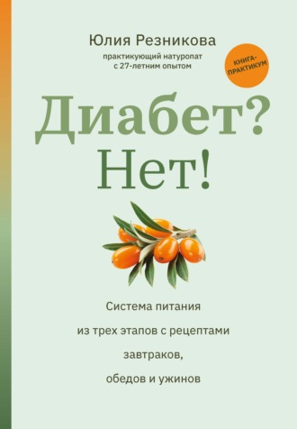 Юлия Резникова. Диабет? Нет! Книга-практикум: система питания из трех этапов с рецептами