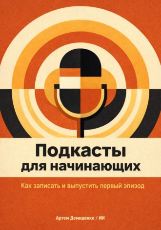 Обложка книги «Подкасты для начинающих: Как записать и выпустить первый эпизод»