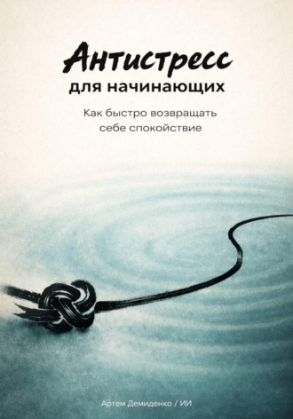Обложка книги «Антистресс для начинающих: Как быстро возвращать себе спокойствие»