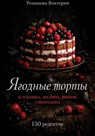 Обложка книги «Ягодные торты: клубника, малина, вишня, смородина»